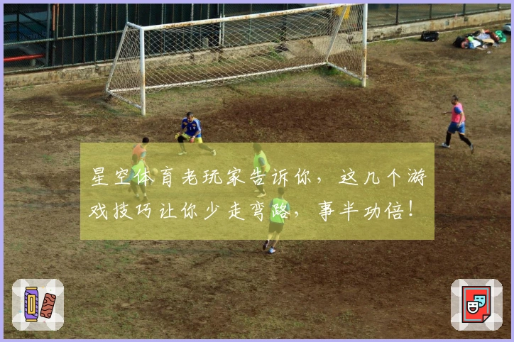 星空体育老玩家告诉你，这几个游戏技巧让你少走弯路，事半功倍！