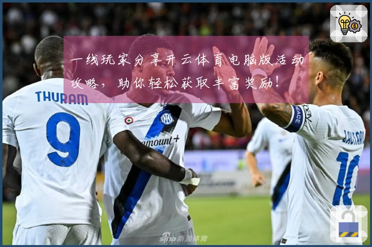 一线玩家分享开云体育电脑版活动攻略，助你轻松获取丰富奖励！