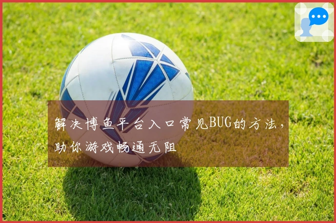 解决博鱼平台入口常见BUG的方法，助你游戏畅通无阻