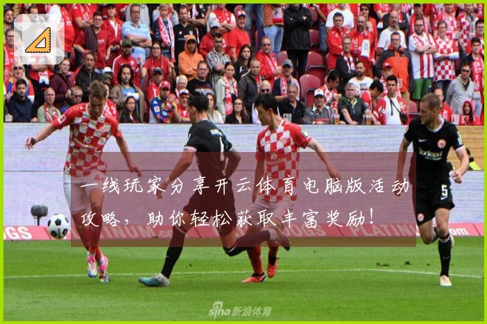 一线玩家分享开云体育电脑版活动攻略，助你轻松获取丰富奖励！