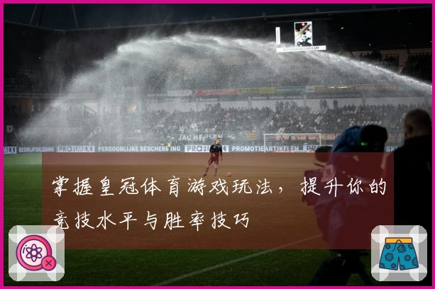 掌握皇冠体育游戏玩法，提升你的竞技水平与胜率技巧