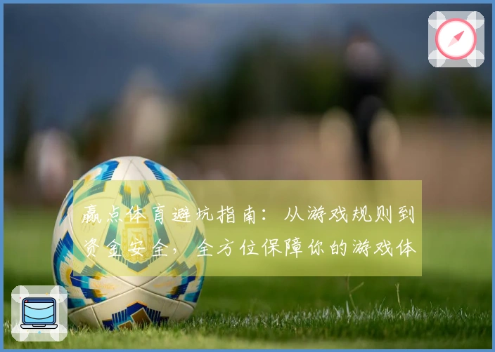 赢点体育避坑指南：从游戏规则到资金安全，全方位保障你的游戏体验