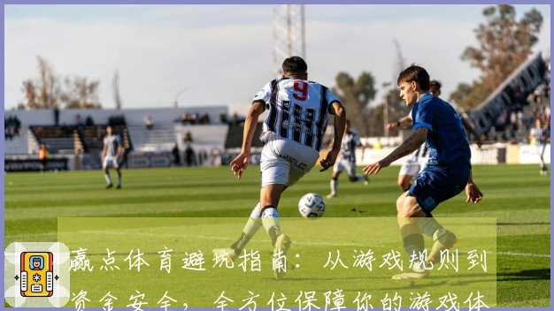 赢点体育避坑指南：从游戏规则到资金安全，全方位保障你的游戏体验